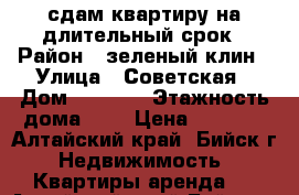 сдам квартиру на длительный срок › Район ­ зеленый клин › Улица ­ Советская › Дом ­ 210/1 › Этажность дома ­ 9 › Цена ­ 8 000 - Алтайский край, Бийск г. Недвижимость » Квартиры аренда   . Алтайский край,Бийск г.